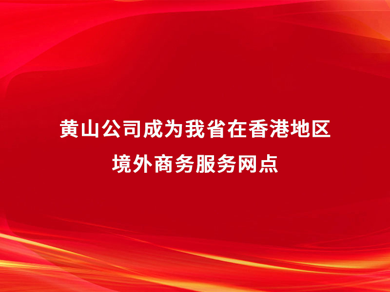 黃山公司成為我省在香港地區(qū)境外商務(wù)服...